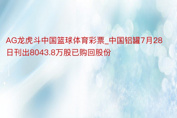 AG龙虎斗中国篮球体育彩票_中国铝罐7月28日刊出8043.8万股已购回股份