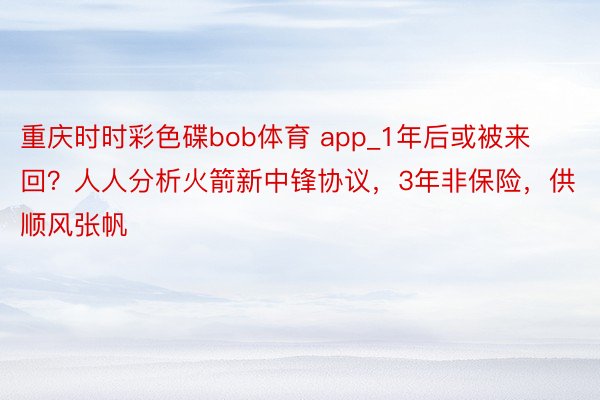 重庆时时彩色碟bob体育 app_1年后或被来回？人人分析火箭新中锋协议，3年非保险，供顺风张帆