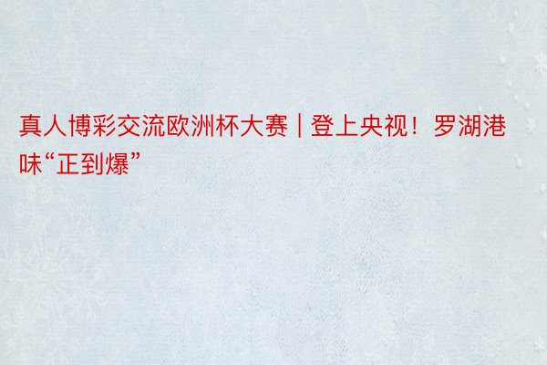 真人博彩交流欧洲杯大赛 | 登上央视！罗湖港味“正到爆”