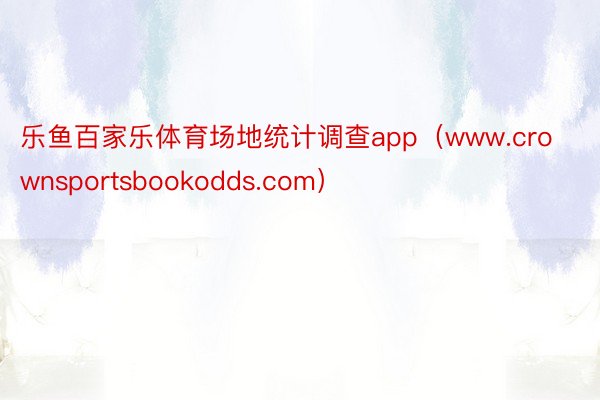 乐鱼百家乐体育场地统计调查app（www.crownsportsbookodds.com）