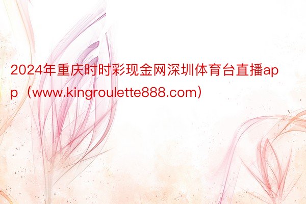 2024年重庆时时彩现金网深圳体育台直播app（www.kingroulette888.com）